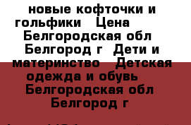 новые кофточки и гольфики › Цена ­ 100 - Белгородская обл., Белгород г. Дети и материнство » Детская одежда и обувь   . Белгородская обл.,Белгород г.